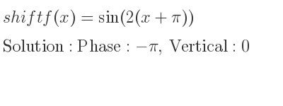 The shift f(x)=sin(2(x+pi)) is Phase:-pi, Vertical:0